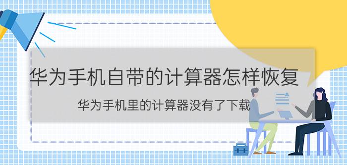 华为手机自带的计算器怎样恢复 华为手机里的计算器没有了下载？